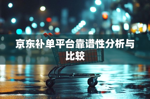 京东补单平台靠谱性分析与比较