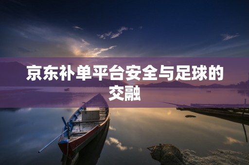 京东补单平台安全与足球的交融