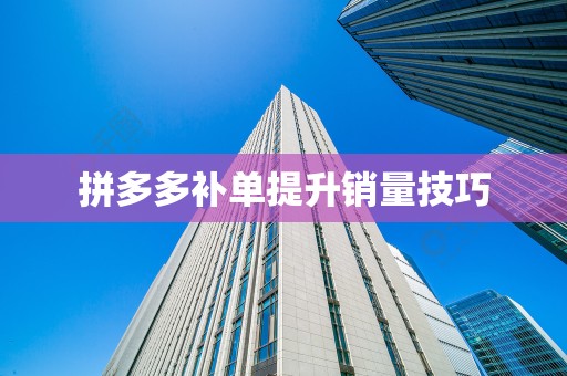 拼多多补单提升销量技巧