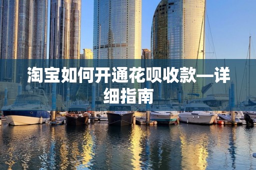 淘宝如何开通花呗收款—详细指南