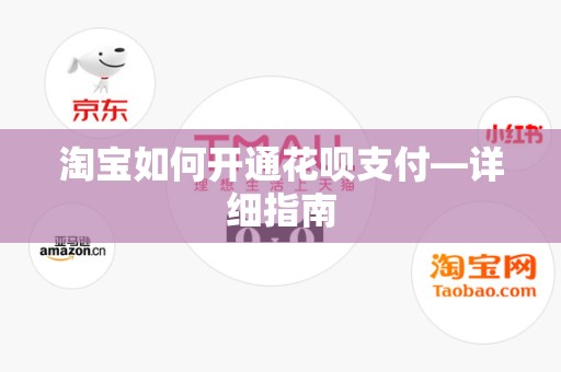 淘宝如何开通花呗支付—详细指南