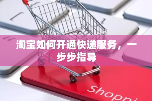 淘宝如何开通快递服务，一步步指导