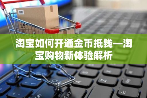 淘宝如何开通金币抵钱—淘宝购物新体验解析