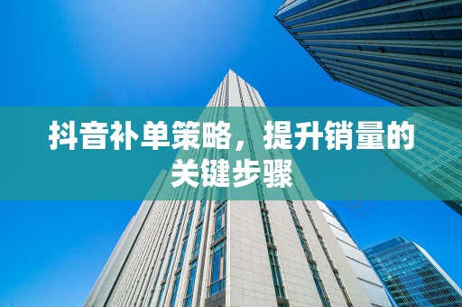 抖音补单策略，提升销量的关键步骤