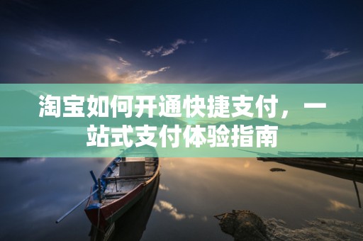 淘宝如何开通快捷支付，一站式支付体验指南