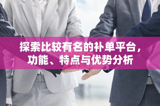 探索比较有名的补单平台，功能、特点与优势分析