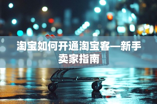 淘宝如何开通淘宝客—新手卖家指南