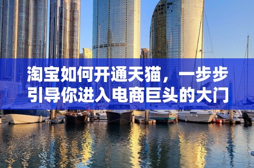 淘宝如何开通天猫，一步步引导你进入电商巨头的大门