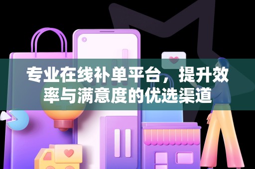 专业在线补单平台，提升效率与满意度的优选渠道