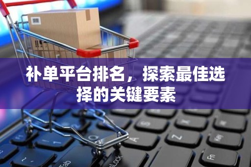 补单平台排名，探索最佳选择的关键要素