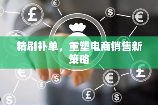 精刷补单，重塑电商销售新策略