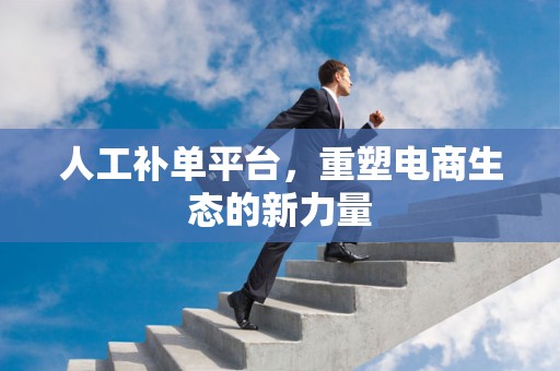 人工补单平台，重塑电商生态的新力量