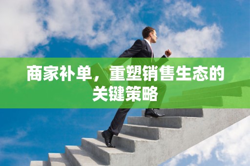 商家补单，重塑销售生态的关键策略
