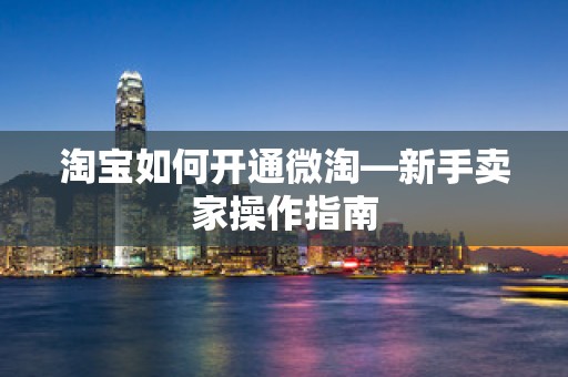 淘宝如何开通微淘—新手卖家操作指南
