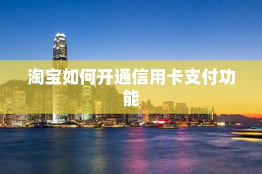淘宝如何开通信用卡支付功能