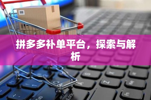 拼多多补单平台，探索与解析