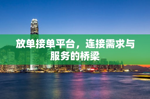 放单接单平台，连接需求与服务的桥梁