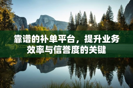靠谱的补单平台，提升业务效率与信誉度的关键