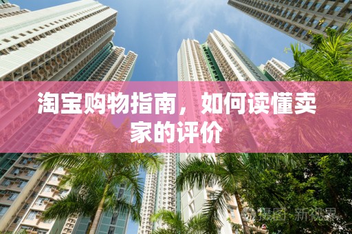 淘宝购物指南，如何读懂卖家的评价