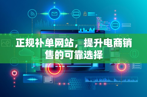 正规补单网站，提升电商销售的可靠选择