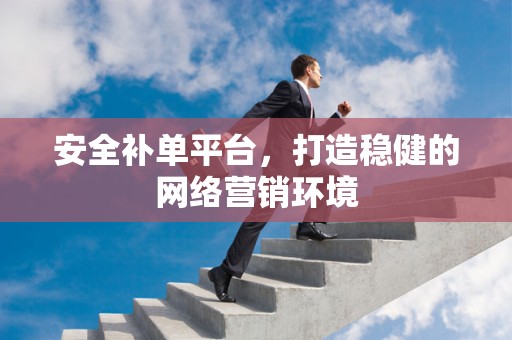 安全补单平台，打造稳健的网络营销环境