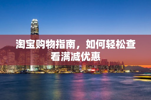 淘宝购物指南，如何轻松查看满减优惠