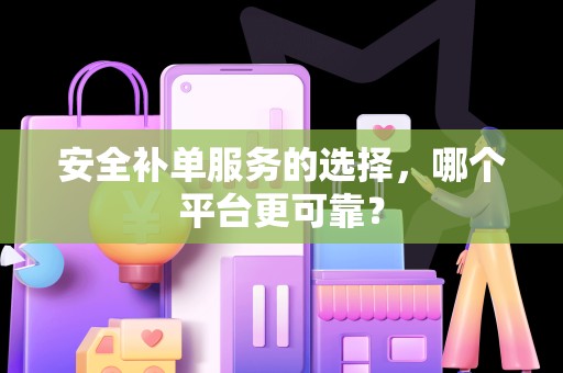 安全补单服务的选择，哪个平台更可靠？