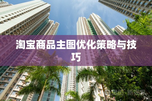 淘宝商品主图优化策略与技巧