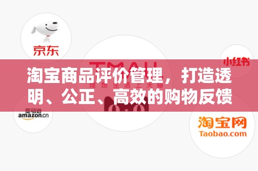 淘宝商品评价管理，打造透明、公正、高效的购物反馈体系