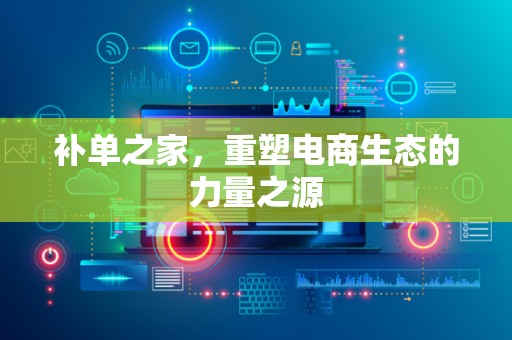 补单之家，重塑电商生态的力量之源