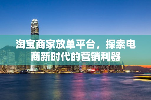 淘宝商家放单平台，探索电商新时代的营销利器