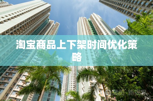 淘宝商品上下架时间优化策略
