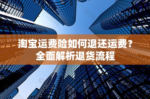 淘宝运费险如何退还运费？全面解析退货流程