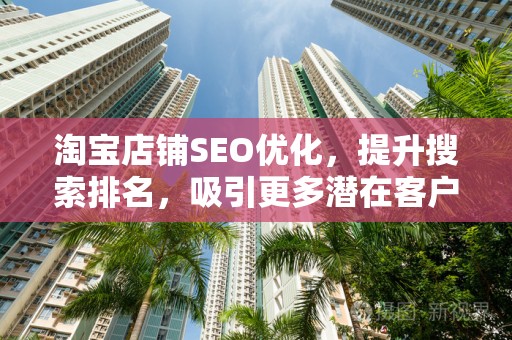 淘宝店铺SEO优化，提升搜索排名，吸引更多潜在客户