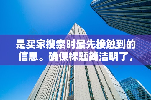 是买家搜索时最先接触到的信息。确保标题简洁明了，包含关键词，提高被搜索到的几率