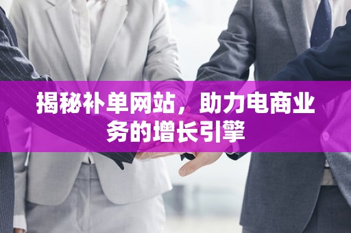 揭秘补单网站，助力电商业务的增长引擎