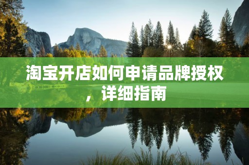 淘宝开店如何申请品牌授权，详细指南