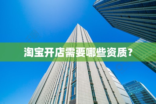 淘宝开店需要哪些资质？