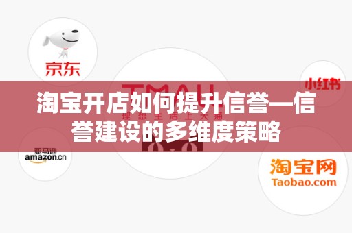 淘宝开店如何提升信誉—信誉建设的多维度策略