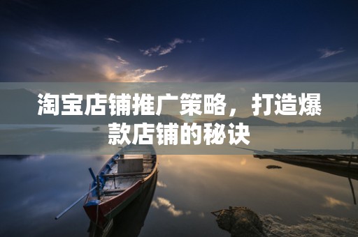 淘宝店铺推广策略，打造爆款店铺的秘诀