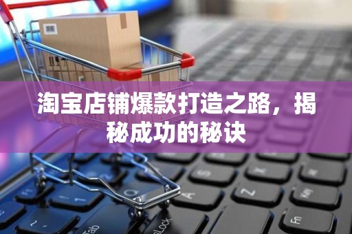 淘宝店铺爆款打造之路，揭秘成功的秘诀