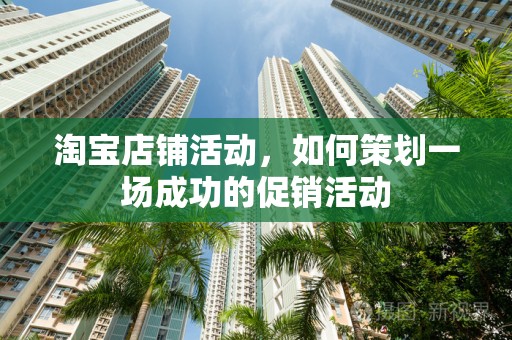 淘宝店铺活动，如何策划一场成功的促销活动