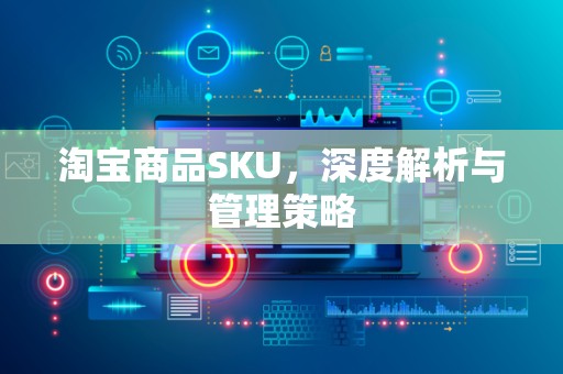 淘宝商品SKU，深度解析与管理策略