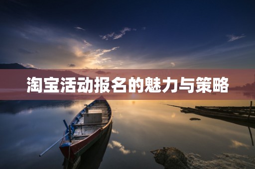 淘宝活动报名的魅力与策略