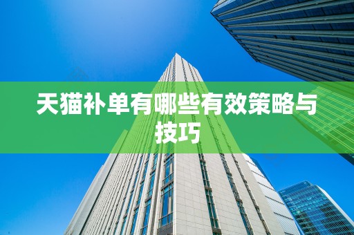 天猫补单有哪些有效策略与技巧