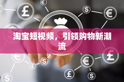淘宝短视频，引领购物新潮流