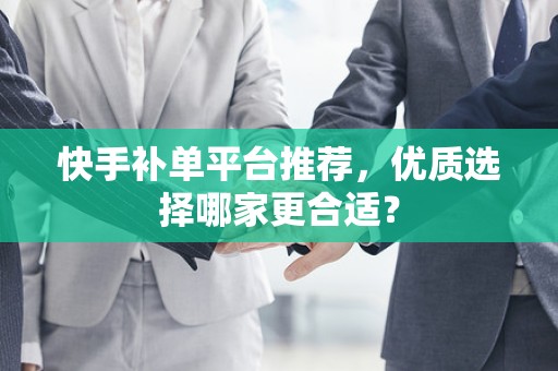 快手补单平台推荐，优质选择哪家更合适？