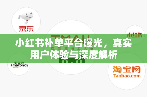 小红书补单平台曝光，真实用户体验与深度解析