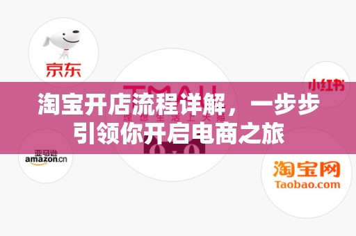 淘宝开店流程详解，一步步引领你开启电商之旅