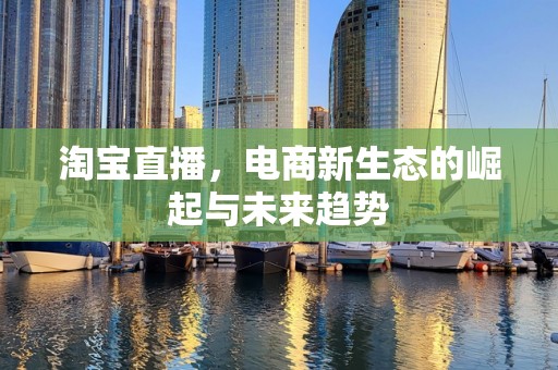 淘宝直播，电商新生态的崛起与未来趋势